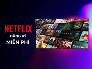 Hướng dẫn cách đăng ký tài khoản Netflix miễn phí dễ dàng, bảng giá các gói dịch vụ Premium mới nhất