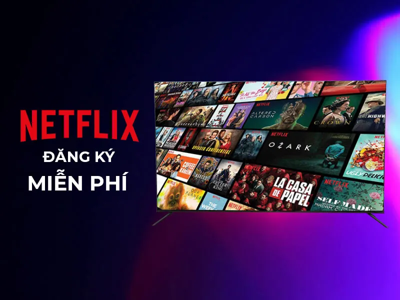 Hướng dẫn cách đăng ký tài khoản Netflix miễn phí dễ dàng, bảng giá các gói dịch vụ Premium mới nhất